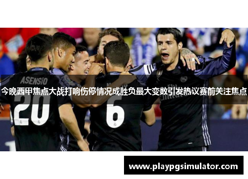 今晚西甲焦点大战打响伤停情况成胜负最大变数引发热议赛前关注焦点 今晚西甲焦点大战打响伤停情况成胜负最大变数引发热议赛前关注焦点