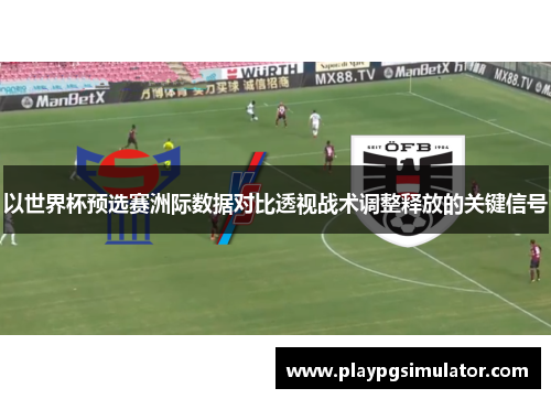 以世界杯预选赛洲际数据对比透视战术调整释放的关键信号