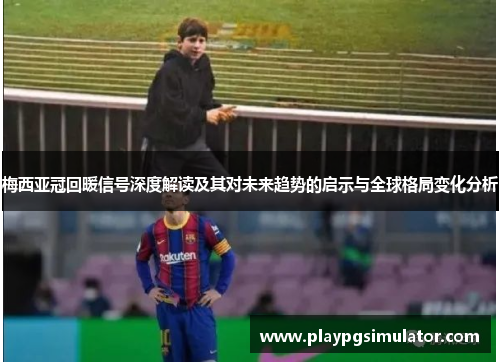 梅西亚冠回暖信号深度解读及其对未来趋势的启示与全球格局变化分析