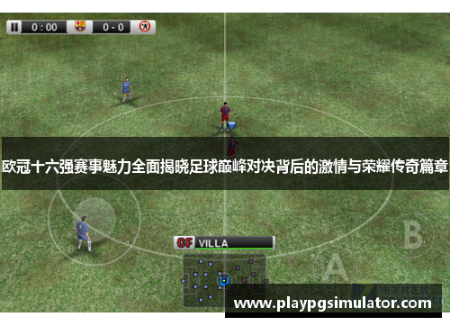 欧冠十六强赛事魅力全面揭晓足球巅峰对决背后的激情与荣耀传奇篇章 欧冠十六强赛事魅力全面揭晓足球巅峰对决背后的激情与荣耀传奇篇章