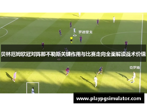 贝林厄姆欧冠对阵那不勒斯关键作用与比赛走向全面解读战术价值