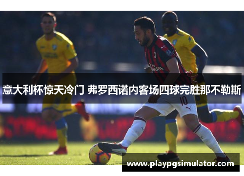 意大利杯惊天冷门 弗罗西诺内客场四球完胜那不勒斯