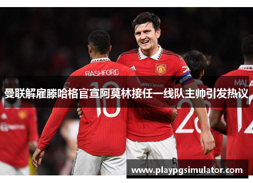 曼联解雇滕哈格官宣阿莫林接任一线队主帅引发热议 曼联解雇滕哈格官宣阿莫林接任一线队主帅引发热议