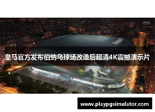 皇马官方发布伯纳乌球场改造后超清4K震撼演示片 皇马官方发布伯纳乌球场改造后超清4K震撼演示片