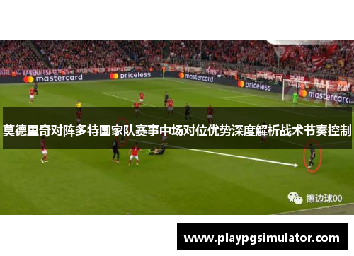 莫德里奇对阵多特国家队赛事中场对位优势深度解析战术节奏控制