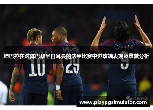 迪巴拉在对阵巴黎圣日耳曼的法甲比赛中进攻端表现及贡献分析