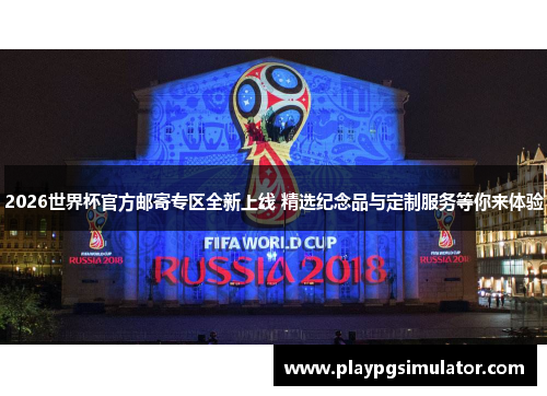 2026世界杯官方邮寄专区全新上线 精选纪念品与定制服务等你来体验