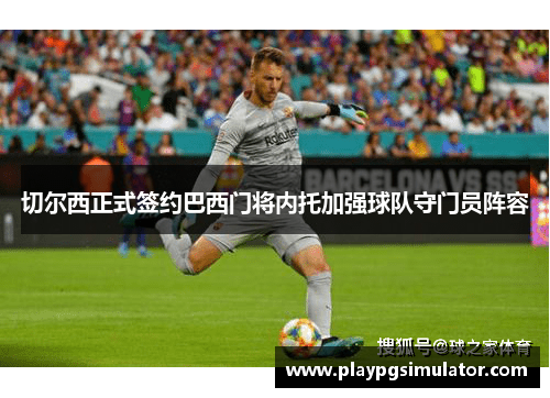 切尔西正式签约巴西门将内托加强球队守门员阵容 切尔西正式签约巴西门将内托加强球队守门员阵容