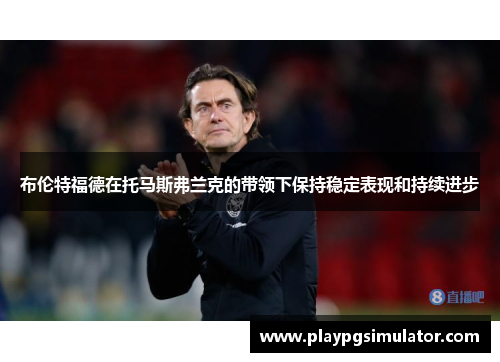 布伦特福德在托马斯弗兰克的带领下保持稳定表现和持续进步 布伦特福德在托马斯弗兰克的带领下保持稳定表现和持续进步