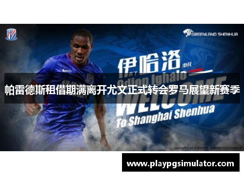 帕雷德斯租借期满离开尤文正式转会罗马展望新赛季