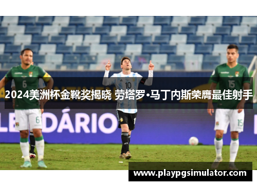 2024美洲杯金靴奖揭晓 劳塔罗·马丁内斯荣膺最佳射手