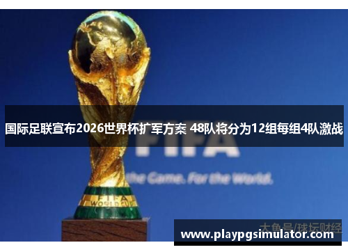 国际足联宣布2026世界杯扩军方案 48队将分为12组每组4队激战
