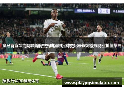 皇马官宣续约阿联酋航空赞助额创足球史纪录银河战舰商业价值攀高