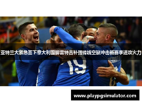 亚特兰大紧急签下意大利国脚雷特吉补强锋线空缺冲击新赛季进攻火力 亚特兰大紧急签下意大利国脚雷特吉补强锋线空缺冲击新赛季进攻火力