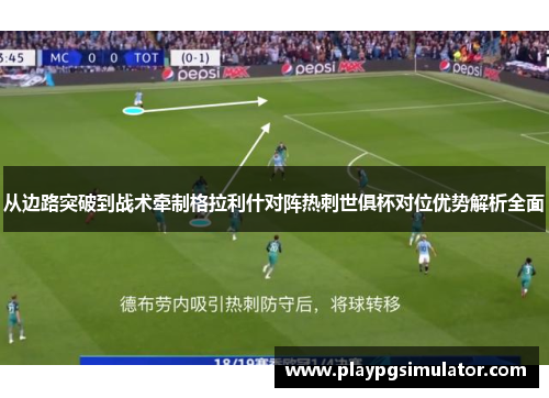 从边路突破到战术牵制格拉利什对阵热刺世俱杯对位优势解析全面