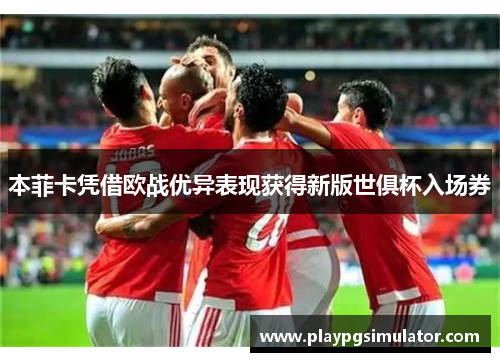 本菲卡凭借欧战优异表现获得新版世俱杯入场券 本菲卡凭借欧战优异表现获得新版世俱杯入场券