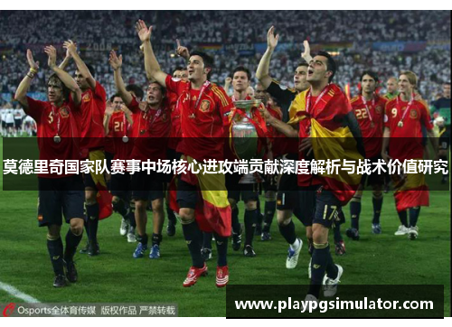 莫德里奇国家队赛事中场核心进攻端贡献深度解析与战术价值研究 莫德里奇国家队赛事中场核心进攻端贡献深度解析与战术价值研究