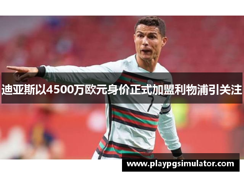 迪亚斯以4500万欧元身价正式加盟利物浦引关注 迪亚斯以4500万欧元身价正式加盟利物浦引关注
