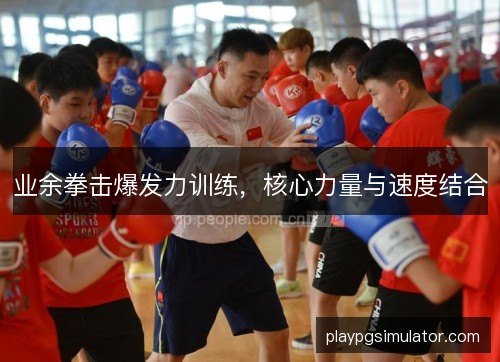 业余拳击爆发力训练,核心力量与速度结合 业余拳击爆发力训练,核心力量与速度结合